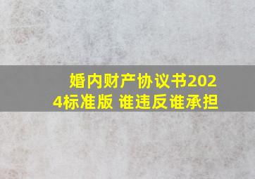 婚内财产协议书2024标准版 谁违反谁承担